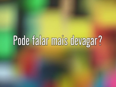 Pode falar mais devagar?